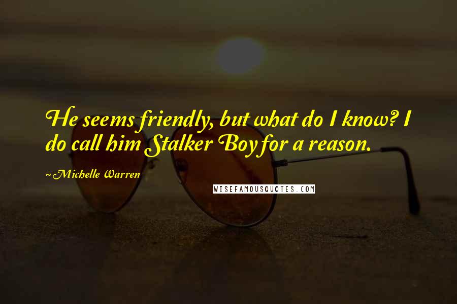 Michelle Warren Quotes: He seems friendly, but what do I know? I do call him Stalker Boy for a reason.