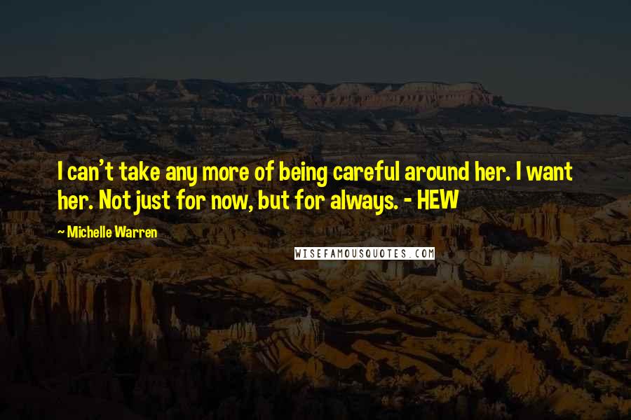 Michelle Warren Quotes: I can't take any more of being careful around her. I want her. Not just for now, but for always. - HEW