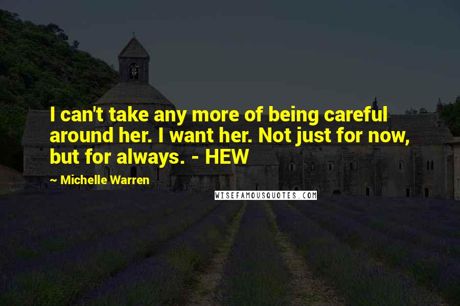 Michelle Warren Quotes: I can't take any more of being careful around her. I want her. Not just for now, but for always. - HEW