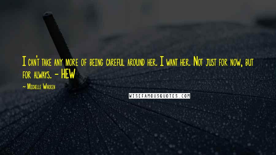 Michelle Warren Quotes: I can't take any more of being careful around her. I want her. Not just for now, but for always. - HEW