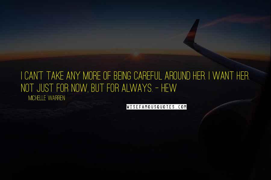 Michelle Warren Quotes: I can't take any more of being careful around her. I want her. Not just for now, but for always. - HEW