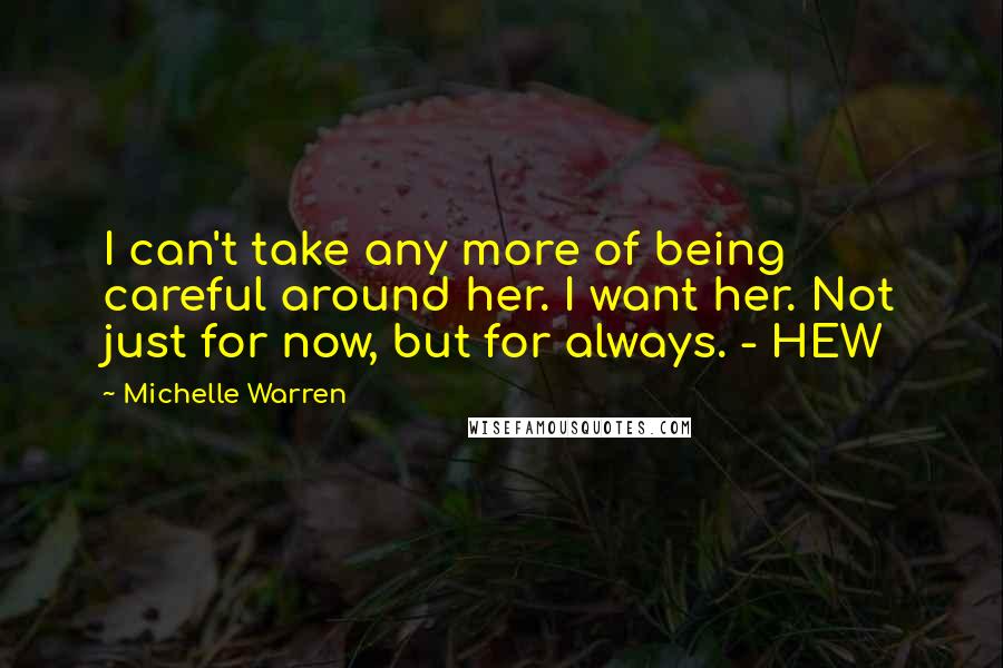 Michelle Warren Quotes: I can't take any more of being careful around her. I want her. Not just for now, but for always. - HEW