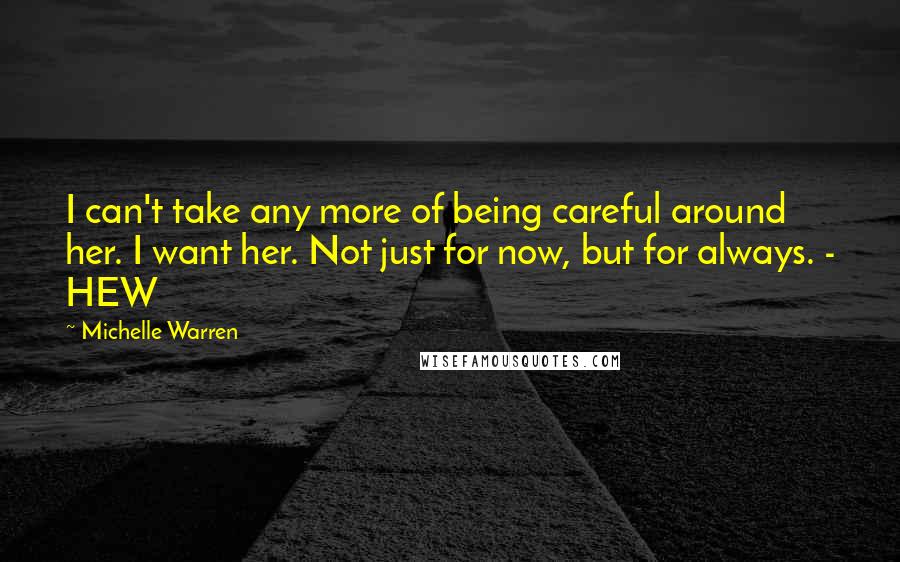 Michelle Warren Quotes: I can't take any more of being careful around her. I want her. Not just for now, but for always. - HEW