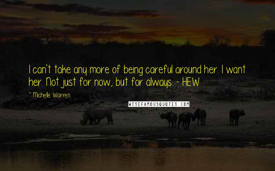 Michelle Warren Quotes: I can't take any more of being careful around her. I want her. Not just for now, but for always. - HEW