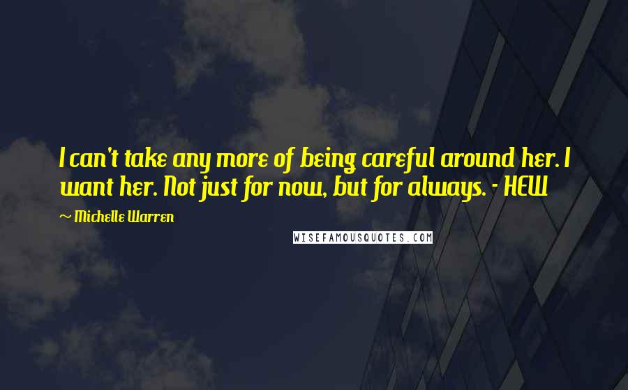 Michelle Warren Quotes: I can't take any more of being careful around her. I want her. Not just for now, but for always. - HEW