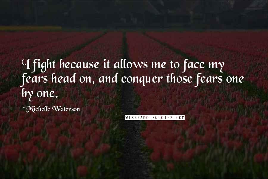 Michelle Waterson Quotes: I fight because it allows me to face my fears head on, and conquer those fears one by one.