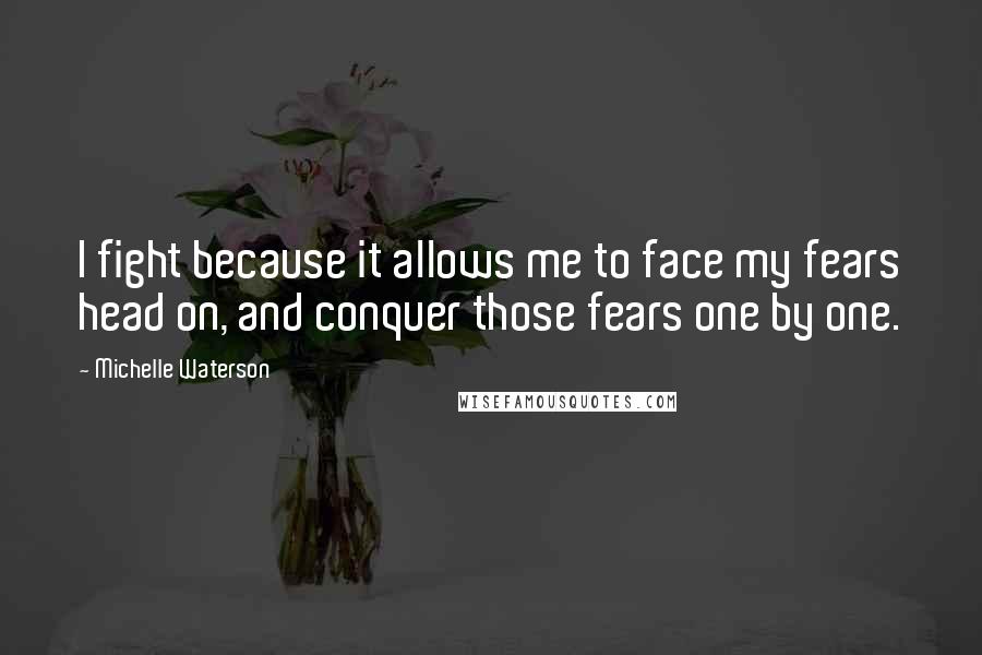 Michelle Waterson Quotes: I fight because it allows me to face my fears head on, and conquer those fears one by one.