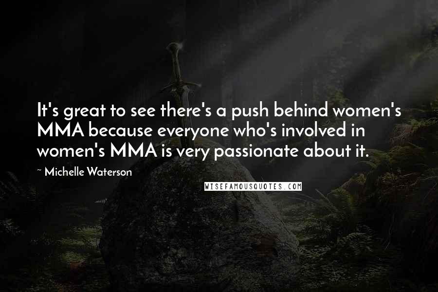 Michelle Waterson Quotes: It's great to see there's a push behind women's MMA because everyone who's involved in women's MMA is very passionate about it.