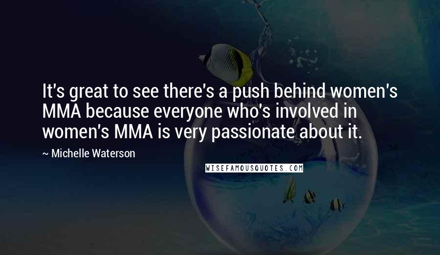 Michelle Waterson Quotes: It's great to see there's a push behind women's MMA because everyone who's involved in women's MMA is very passionate about it.