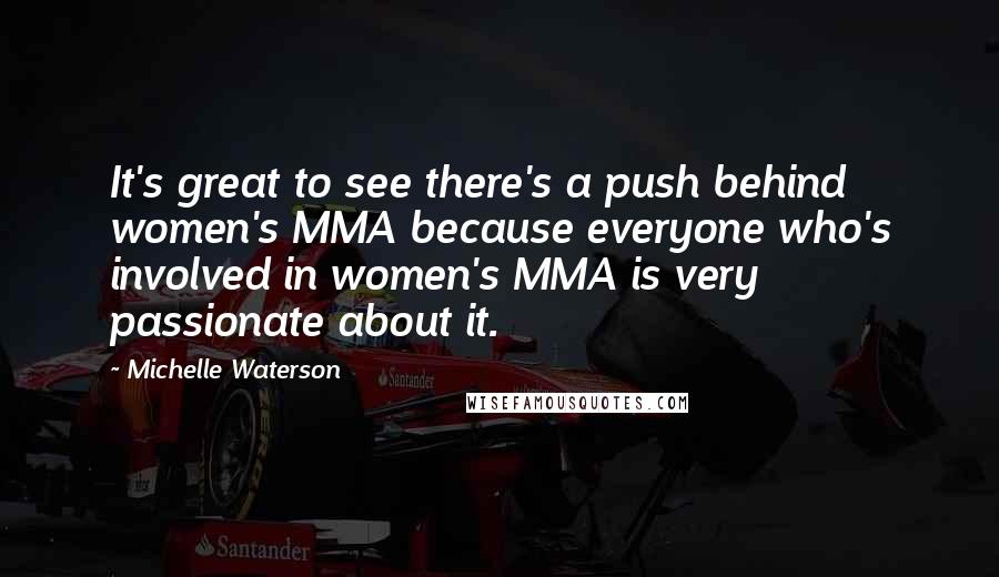 Michelle Waterson Quotes: It's great to see there's a push behind women's MMA because everyone who's involved in women's MMA is very passionate about it.