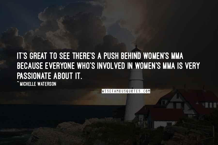 Michelle Waterson Quotes: It's great to see there's a push behind women's MMA because everyone who's involved in women's MMA is very passionate about it.