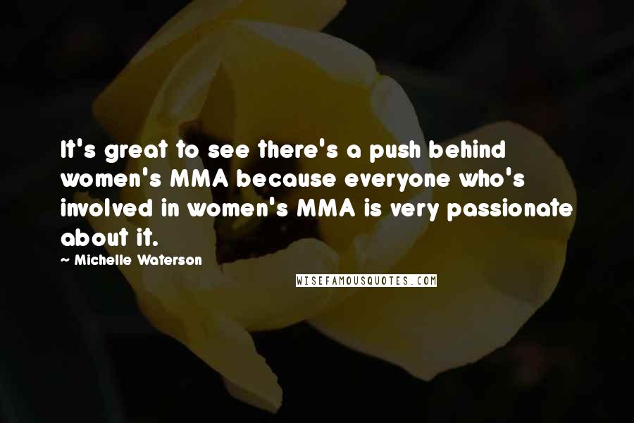 Michelle Waterson Quotes: It's great to see there's a push behind women's MMA because everyone who's involved in women's MMA is very passionate about it.