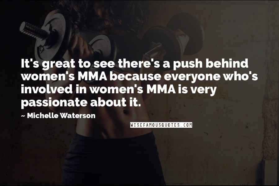 Michelle Waterson Quotes: It's great to see there's a push behind women's MMA because everyone who's involved in women's MMA is very passionate about it.