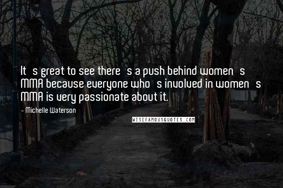 Michelle Waterson Quotes: It's great to see there's a push behind women's MMA because everyone who's involved in women's MMA is very passionate about it.