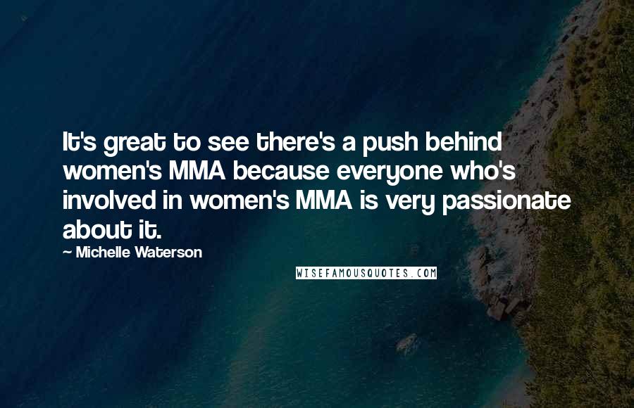 Michelle Waterson Quotes: It's great to see there's a push behind women's MMA because everyone who's involved in women's MMA is very passionate about it.