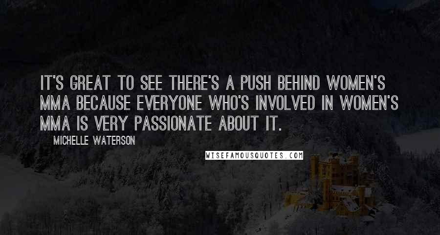 Michelle Waterson Quotes: It's great to see there's a push behind women's MMA because everyone who's involved in women's MMA is very passionate about it.
