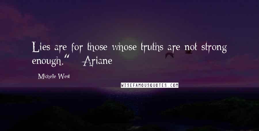 Michelle West Quotes: Lies are for those whose truths are not strong enough." --Ariane