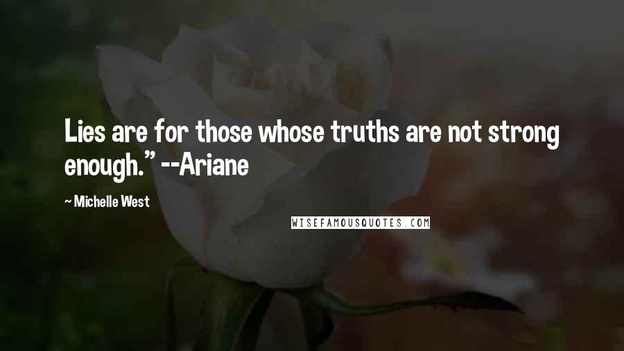 Michelle West Quotes: Lies are for those whose truths are not strong enough." --Ariane