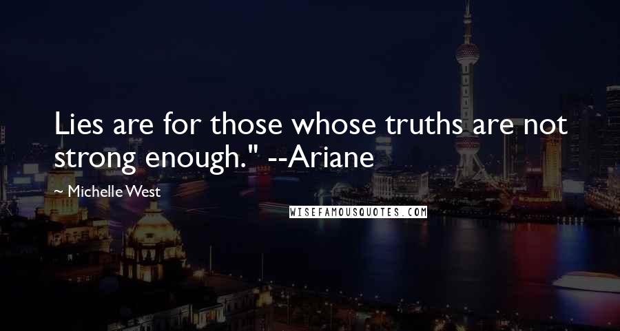 Michelle West Quotes: Lies are for those whose truths are not strong enough." --Ariane