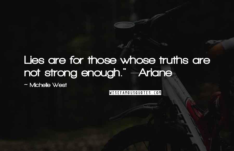 Michelle West Quotes: Lies are for those whose truths are not strong enough." --Ariane