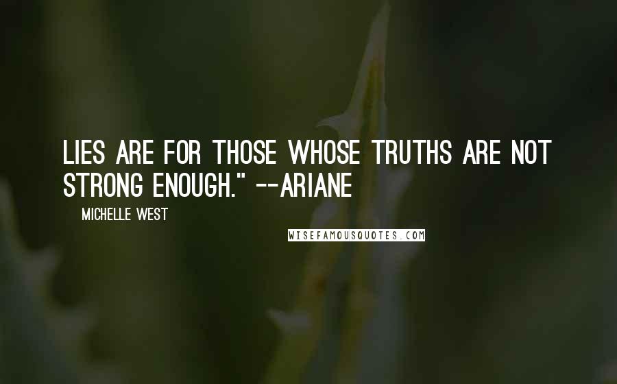 Michelle West Quotes: Lies are for those whose truths are not strong enough." --Ariane