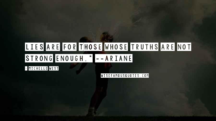 Michelle West Quotes: Lies are for those whose truths are not strong enough." --Ariane