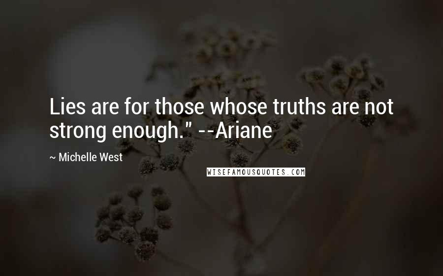 Michelle West Quotes: Lies are for those whose truths are not strong enough." --Ariane