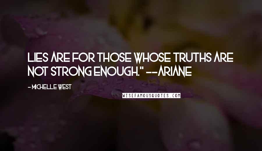 Michelle West Quotes: Lies are for those whose truths are not strong enough." --Ariane