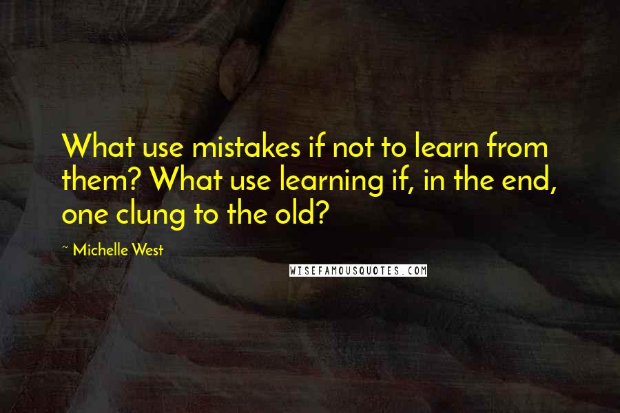 Michelle West Quotes: What use mistakes if not to learn from them? What use learning if, in the end, one clung to the old?