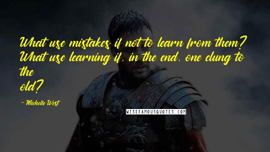 Michelle West Quotes: What use mistakes if not to learn from them? What use learning if, in the end, one clung to the old?