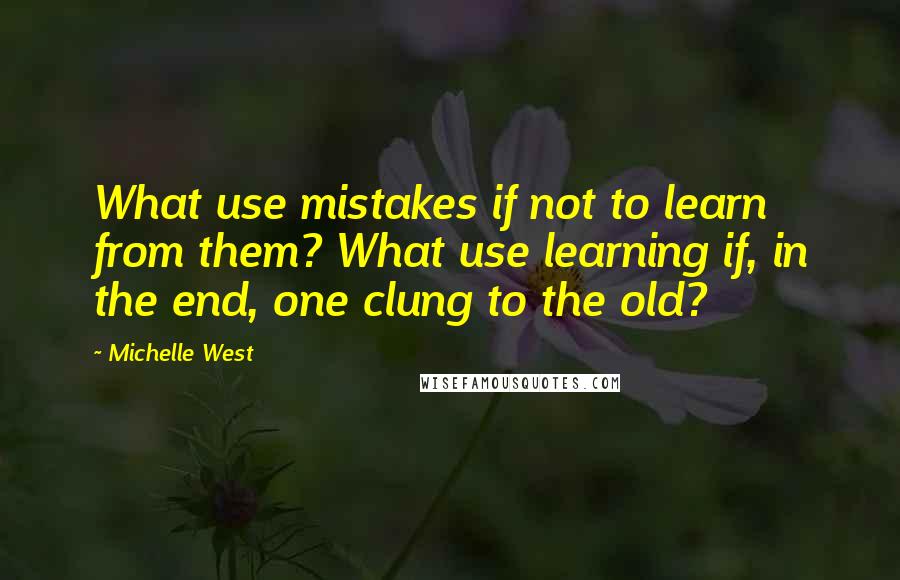 Michelle West Quotes: What use mistakes if not to learn from them? What use learning if, in the end, one clung to the old?