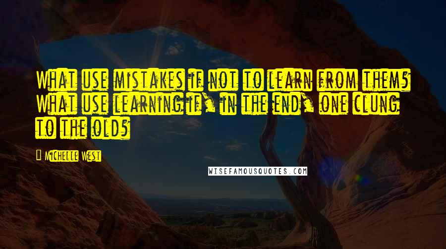 Michelle West Quotes: What use mistakes if not to learn from them? What use learning if, in the end, one clung to the old?