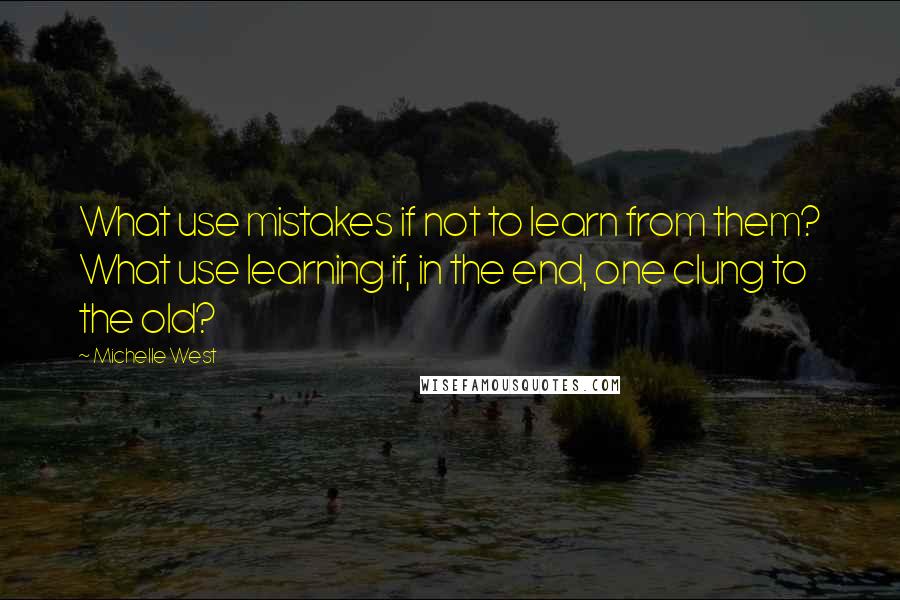 Michelle West Quotes: What use mistakes if not to learn from them? What use learning if, in the end, one clung to the old?