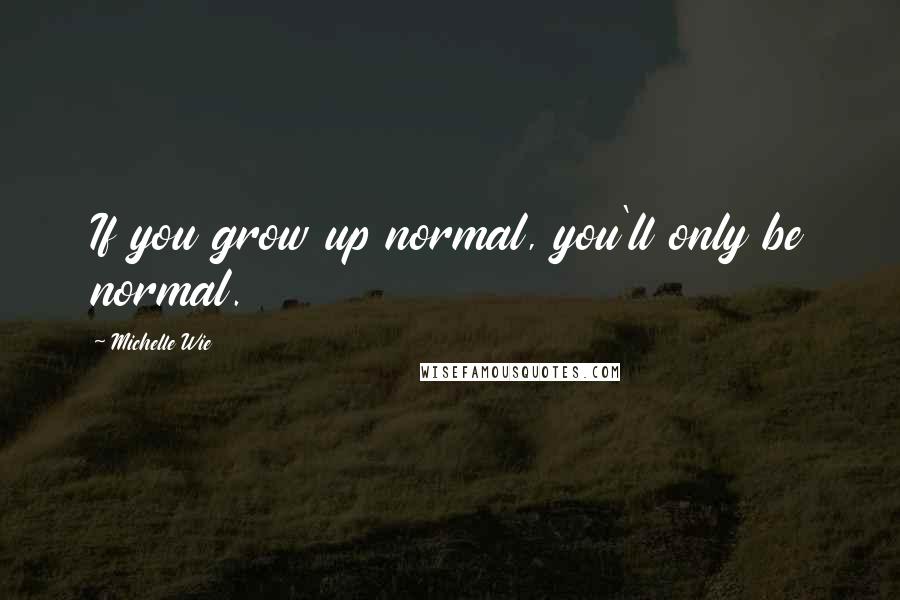 Michelle Wie Quotes: If you grow up normal, you'll only be normal.