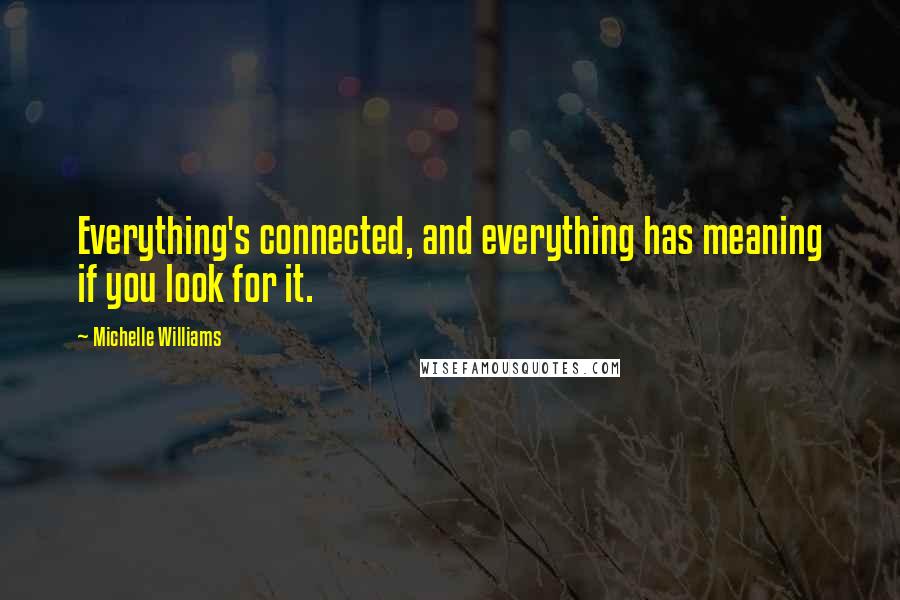 Michelle Williams Quotes: Everything's connected, and everything has meaning if you look for it.