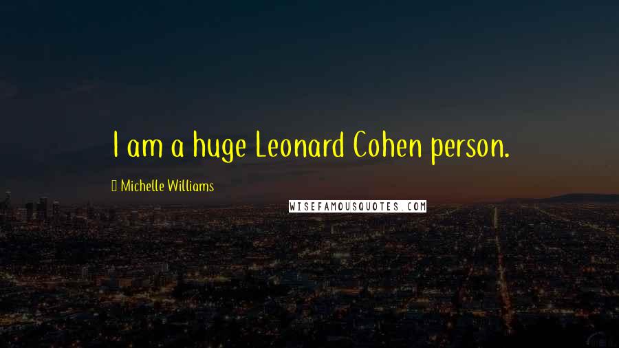 Michelle Williams Quotes: I am a huge Leonard Cohen person.