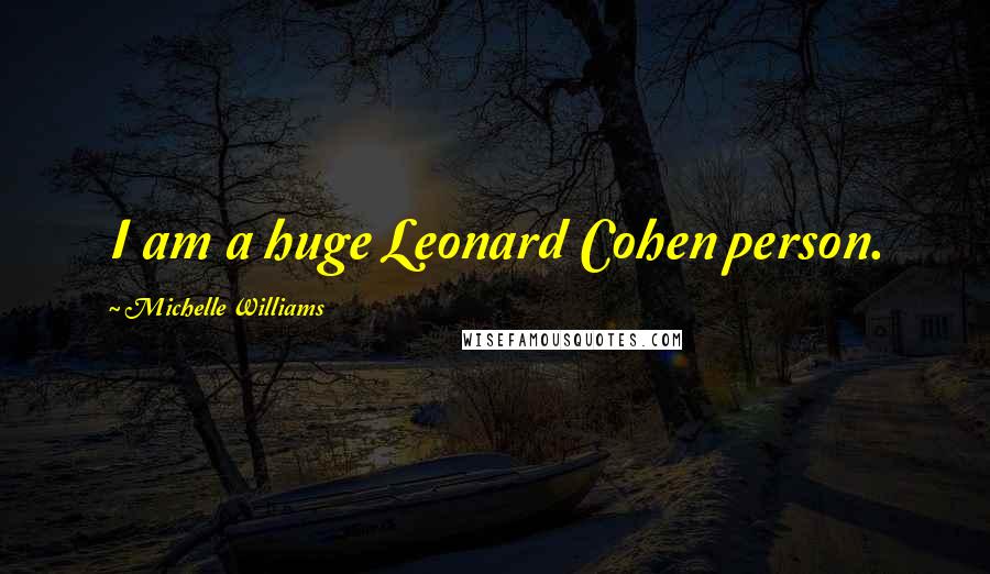 Michelle Williams Quotes: I am a huge Leonard Cohen person.