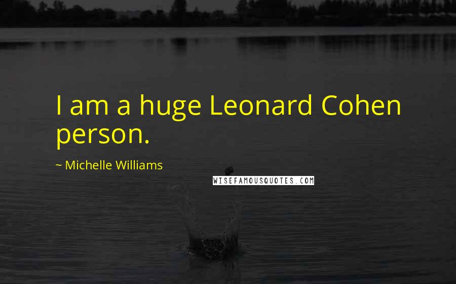 Michelle Williams Quotes: I am a huge Leonard Cohen person.