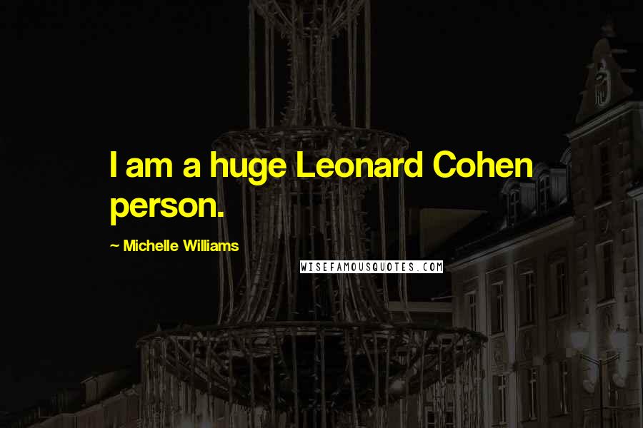 Michelle Williams Quotes: I am a huge Leonard Cohen person.