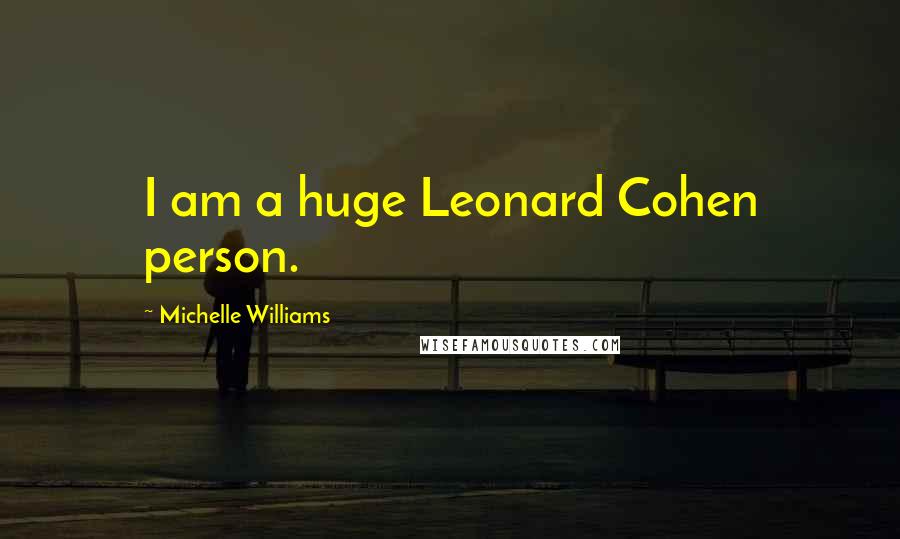 Michelle Williams Quotes: I am a huge Leonard Cohen person.