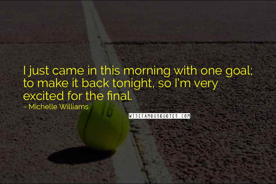 Michelle Williams Quotes: I just came in this morning with one goal; to make it back tonight, so I'm very excited for the final.