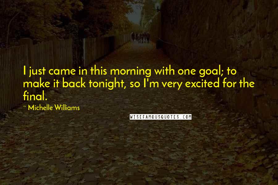 Michelle Williams Quotes: I just came in this morning with one goal; to make it back tonight, so I'm very excited for the final.