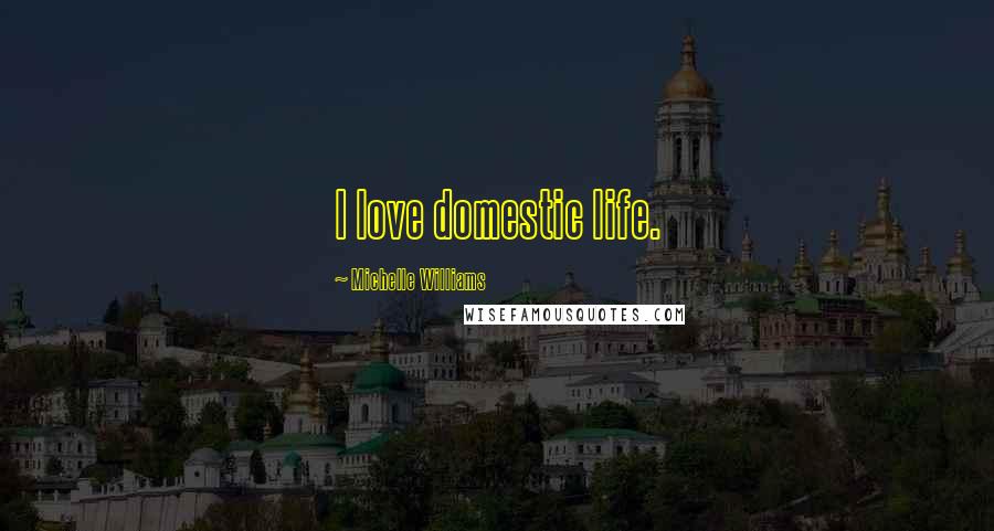 Michelle Williams Quotes: I love domestic life.