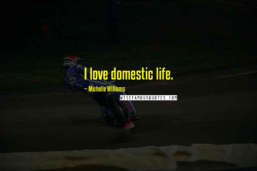 Michelle Williams Quotes: I love domestic life.