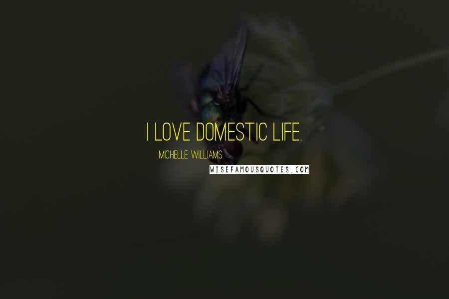 Michelle Williams Quotes: I love domestic life.