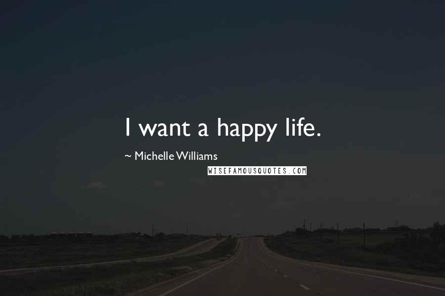 Michelle Williams Quotes: I want a happy life.