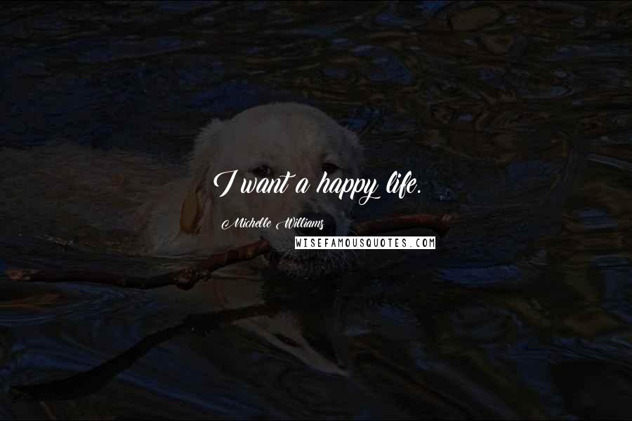 Michelle Williams Quotes: I want a happy life.