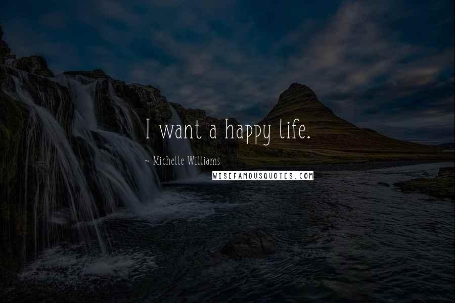 Michelle Williams Quotes: I want a happy life.