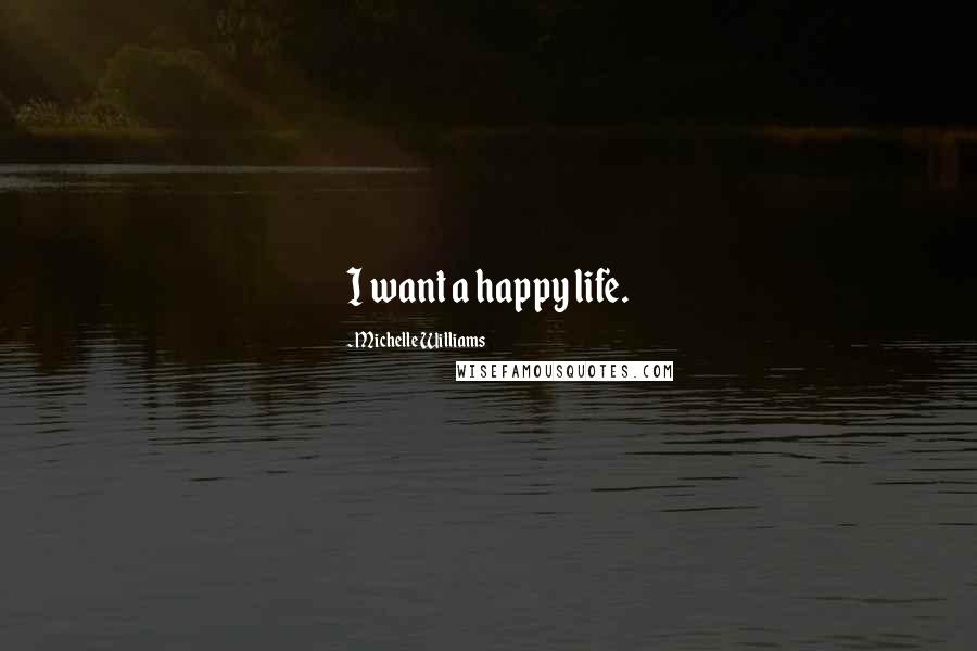 Michelle Williams Quotes: I want a happy life.