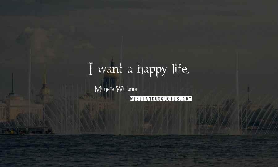 Michelle Williams Quotes: I want a happy life.